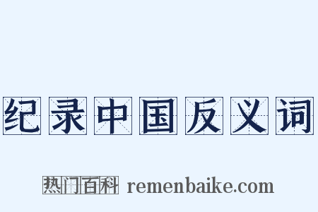 纪录中国反义词是什么意思的图片